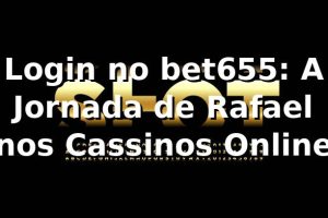 Login no bet655: A Jornada de Rafael nos Cassinos Online