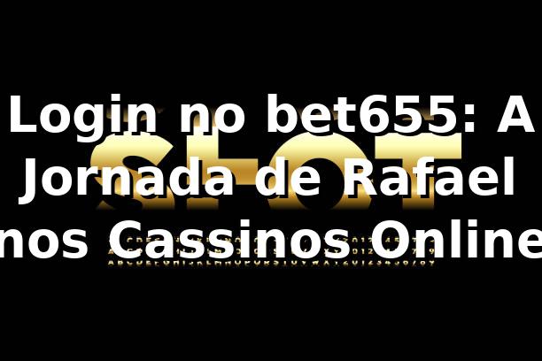 Login no bet655: A Jornada de Rafael nos Cassinos Online
